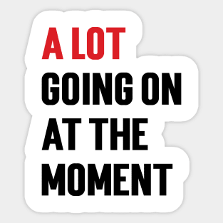 A Lot Going On At The Moment Sticker